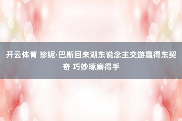 开云体育 珍妮·巴斯回来湖东说念主交游赢得东契奇 巧妙琢磨得手