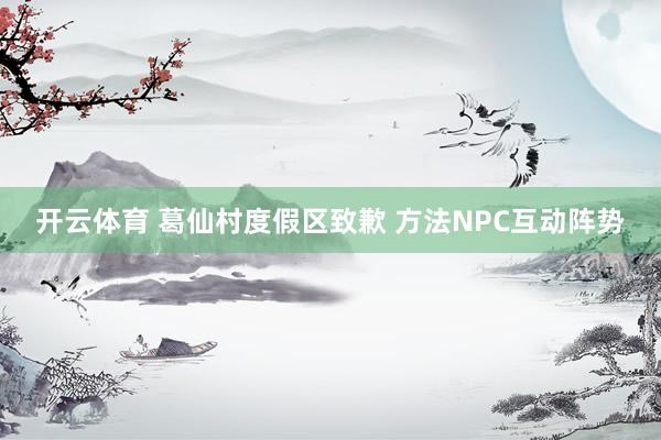 开云体育 葛仙村度假区致歉 方法NPC互动阵势