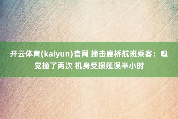 开云体育(kaiyun)官网 撞击廊桥航班乘客：嗅觉撞了两次 机身受损延误半小时