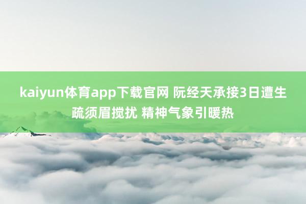 kaiyun体育app下载官网 阮经天承接3日遭生疏须眉搅扰 精神气象引暖热