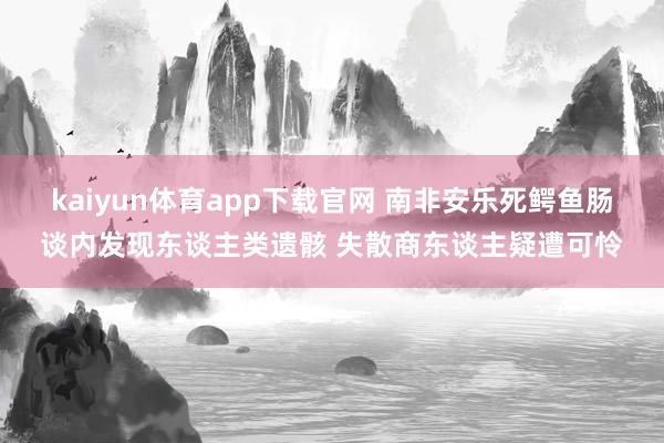 kaiyun体育app下载官网 南非安乐死鳄鱼肠谈内发现东谈主类遗骸 失散商东谈主疑遭可怜