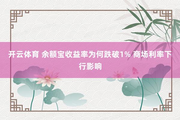 开云体育 余额宝收益率为何跌破1% 商场利率下行影响
