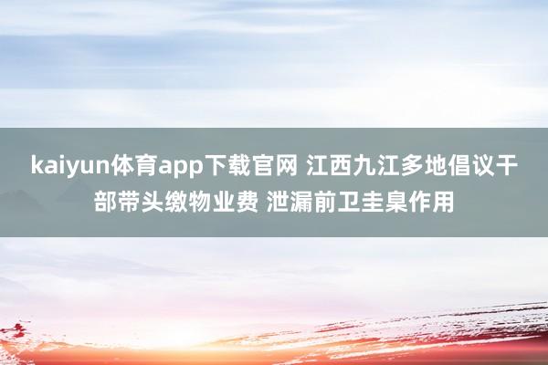 kaiyun体育app下载官网 江西九江多地倡议干部带头缴物业费 泄漏前卫圭臬作用
