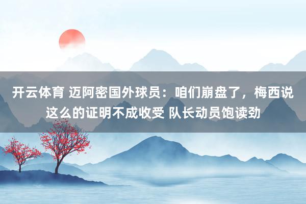 开云体育 迈阿密国外球员：咱们崩盘了，梅西说这么的证明不成收受 队长动员饱读劲