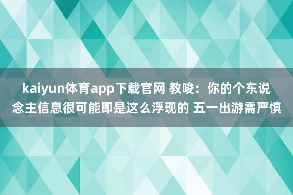 kaiyun体育app下载官网 教唆：你的个东说念主信息很可能即是这么浮现的 五一出游需严慎