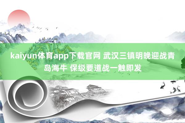 kaiyun体育app下载官网 武汉三镇明晚迎战青岛海牛 保级要道战一触即发