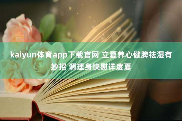 kaiyun体育app下载官网 立夏养心健脾祛湿有妙招 调理身快慰详度夏
