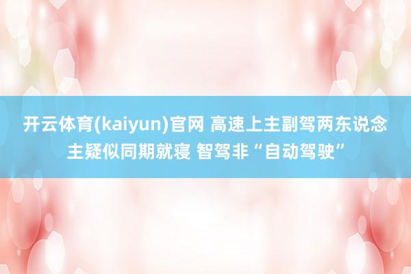 开云体育(kaiyun)官网 高速上主副驾两东说念主疑似同期就寝 智驾非“自动驾驶”