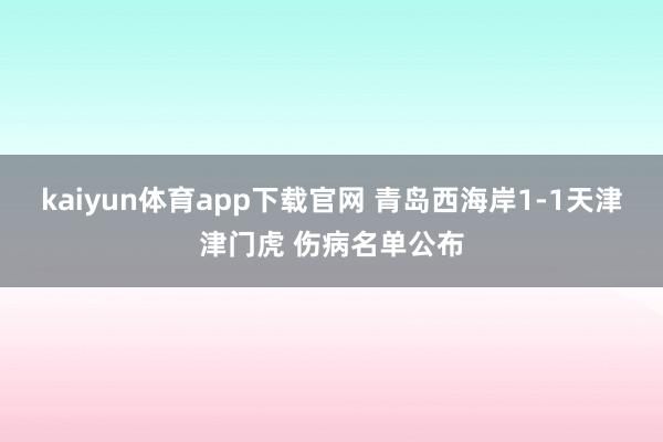 kaiyun体育app下载官网 青岛西海岸1-1天津津门虎 伤病名单公布