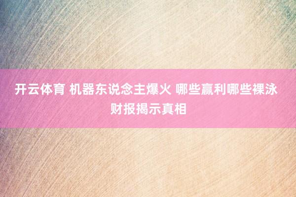 开云体育 机器东说念主爆火 哪些赢利哪些裸泳 财报揭示真相