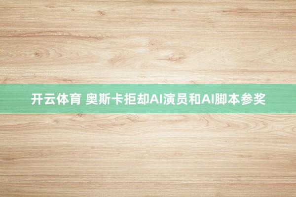 开云体育 奥斯卡拒却AI演员和AI脚本参奖