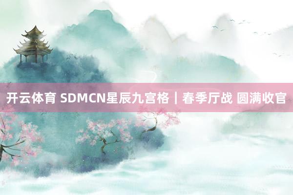 开云体育 SDMCN星辰九宫格｜春季厅战 圆满收官