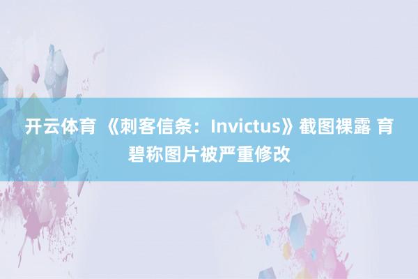 开云体育 《刺客信条：Invictus》截图裸露 育碧称图片被严重修改