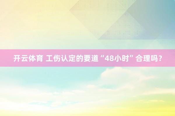 开云体育 工伤认定的要道“48小时”合理吗？