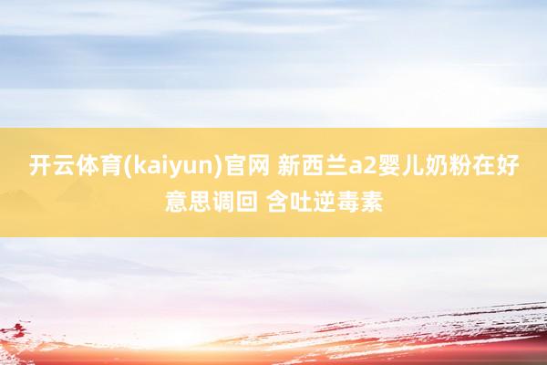 开云体育(kaiyun)官网 新西兰a2婴儿奶粉在好意思调回 含吐逆毒素