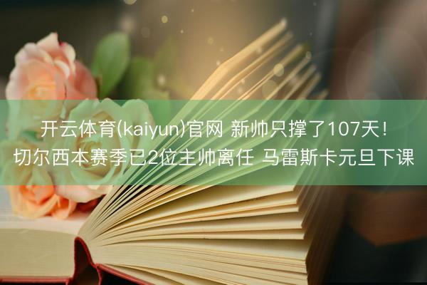 开云体育(kaiyun)官网 新帅只撑了107天！切尔西本赛季已2位主帅离任 马雷斯卡元旦下课