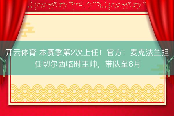 开云体育 本赛季第2次上任！官方：麦克法兰担任切尔西临时主帅，带队至6月