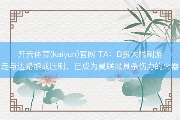 开云体育(kaiyun)官网 TA：B费大限制游走与边路酿成压制，已成为曼联最具杀伤力的火器