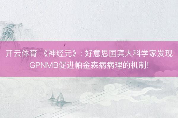 开云体育 《神经元》: 好意思国宾大科学家发现GPNMB促进帕金森病病理的机制!