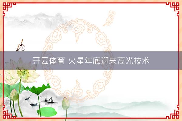 开云体育 火星年底迎来高光技术