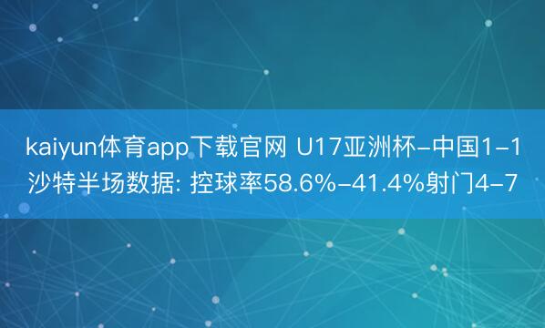 kaiyun体育app下载官网 U17亚洲杯-中国1-1沙特半场数据: 控球率58.6%-41.4%射门4-7