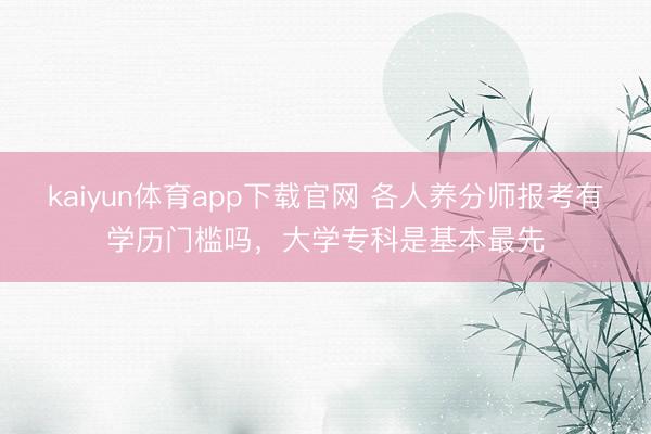 kaiyun体育app下载官网 各人养分师报考有学历门槛吗，大学专科是基本最先