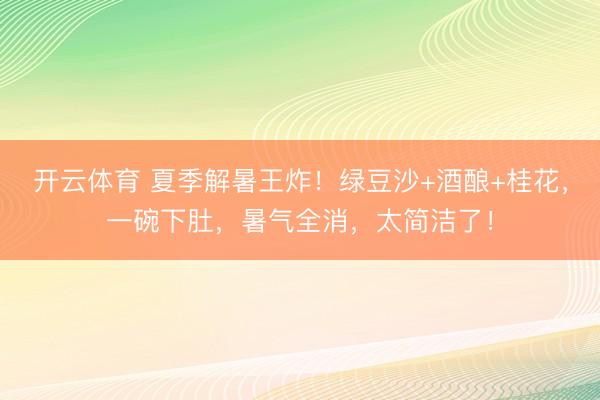 开云体育 夏季解暑王炸！绿豆沙+酒酿+桂花，一碗下肚，暑气全消，太简洁了！