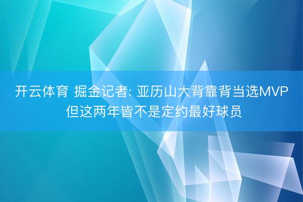开云体育 掘金记者: 亚历山大背靠背当选MVP 但这两年皆不是定约最好球员