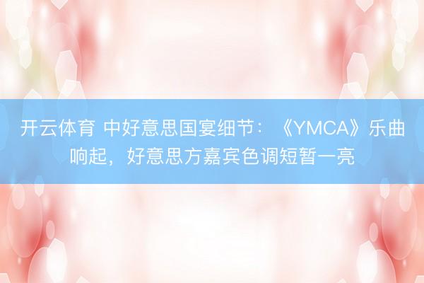 开云体育 中好意思国宴细节：《YMCA》乐曲响起，好意思方嘉宾色调短暂一亮