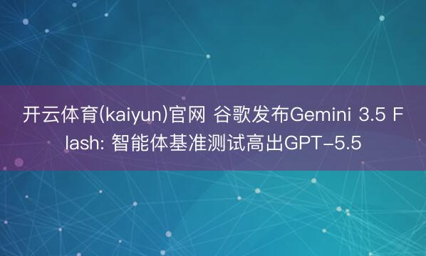 开云体育(kaiyun)官网 谷歌发布Gemini 3.5 Flash: 智能体基准测试高出GPT-5.5