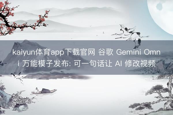 kaiyun体育app下载官网 谷歌 Gemini Omni 万能模子发布: 可一句话让 AI 修改视频