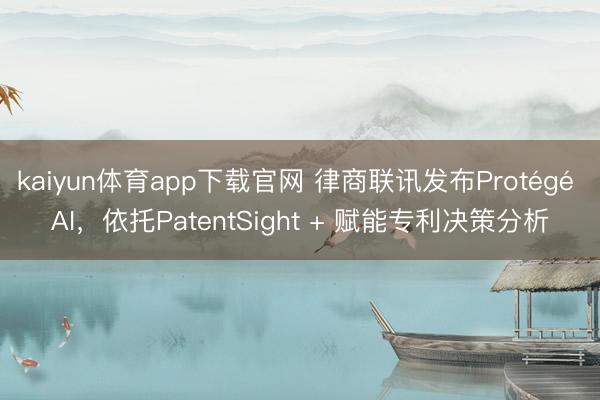kaiyun体育app下载官网 律商联讯发布Protégé AI，依托PatentSight + 赋能专利决策分析