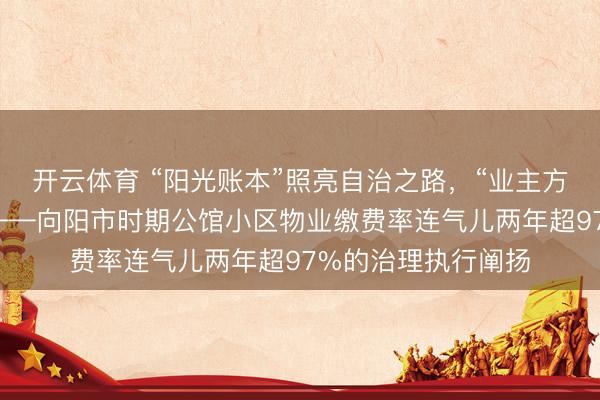 开云体育 “阳光账本”照亮自治之路,“业主方丈”破解物业穷困——向阳市时期公馆小区物业缴费率连气儿两年超97%的治理执行阐扬