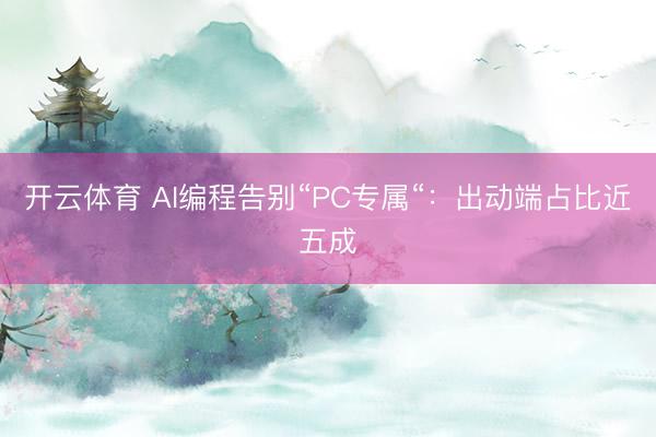 开云体育 AI编程告别“PC专属“：出动端占比近五成