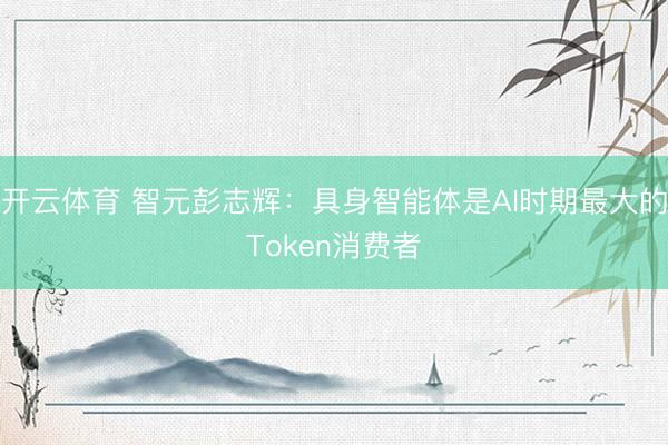 开云体育 智元彭志辉：具身智能体是AI时期最大的Token消费者