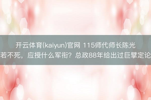 开云体育(kaiyun)官网 115师代师长陈光若不死，应授什么军衔？总政88年给出过巨擘定论