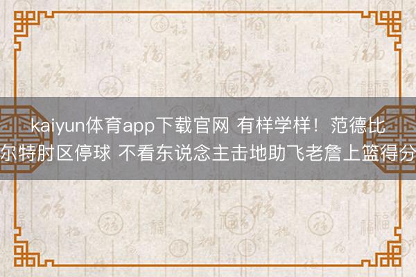 kaiyun体育app下载官网 有样学样！范德比尔特肘区停球 不看东说念主击地助飞老詹上篮得分