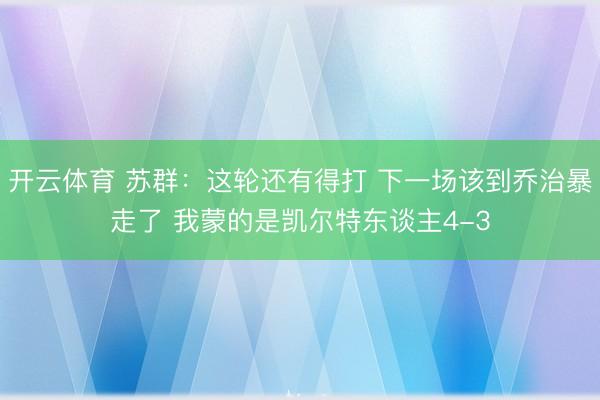开云体育 苏群：这轮还有得打 下一场该到乔治暴走了 我蒙的是凯尔特东谈主4-3