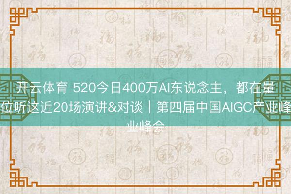 开云体育 520今日400万AI东说念主，都在量子位听这近20场演讲&对谈｜第四届中国AIGC产业峰会