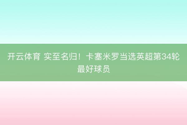 开云体育 实至名归！卡塞米罗当选英超第34轮最好球员