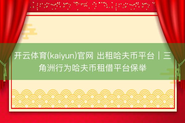 开云体育(kaiyun)官网 出租哈夫币平台｜三角洲行为哈夫币租借平台保举