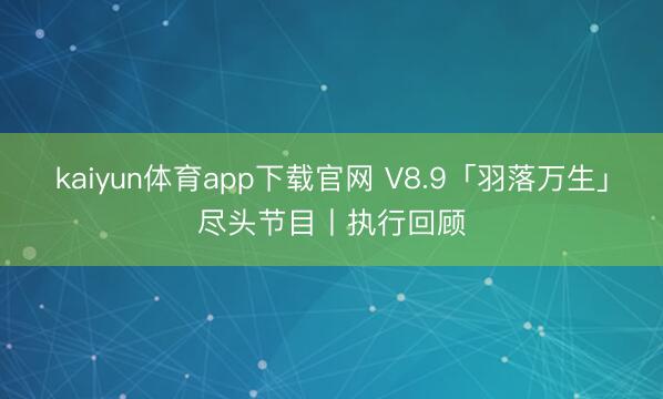 kaiyun体育app下载官网 V8.9「羽落万生」尽头节目丨执行回顾