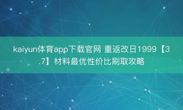 kaiyun体育app下载官网 重返改日1999【3.7】材料最优性价比刷取攻略