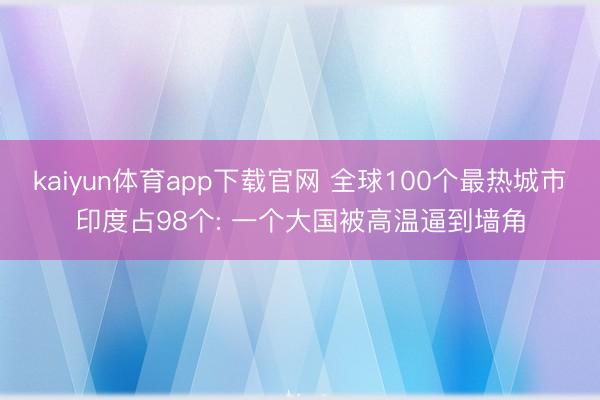 kaiyun体育app下载官网 全球100个最热城市印度占98个: 一个大国被高温逼到墙角