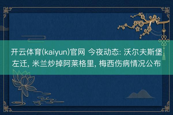 开云体育(kaiyun)官网 今夜动态: 沃尔夫斯堡左迁， 米兰炒掉阿莱格里， 梅西伤病情况公布