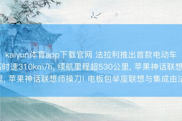 kaiyun体育app下载官网 法拉利推出首款电动车: 435万元起售， 最高时速310km/h， 续航里程超530公里， 苹果神话联想师操刀! 电板包举座联想与集成由法拉利自主完成