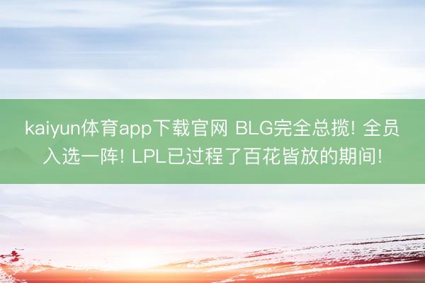 kaiyun体育app下载官网 BLG完全总揽! 全员入选一阵! LPL已过程了百花皆放的期间!