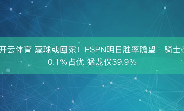 开云体育 赢球或回家！ESPN明日胜率瞻望：骑士60.1%占优 猛龙仅39.9%