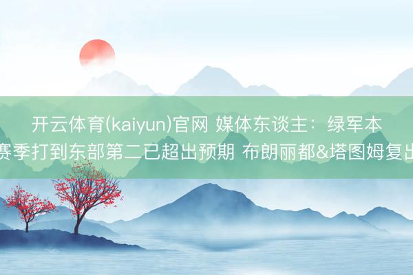 开云体育(kaiyun)官网 媒体东谈主：绿军本赛季打到东部第二已超出预期 布朗丽都&塔图姆复出