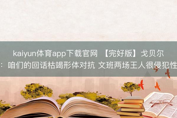 kaiyun体育app下载官网 【完好版】戈贝尔:咱们的回话枯竭形体对抗 文班两场王人很侵犯性
